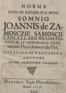Norma Civis In Republica Boni Somno Joannis de Zamosczie Samoscii, Cancellarii Regni Poloniae, Et Generalis Exercituum Ducis, Immortalis Viri Expressa Et Proposita