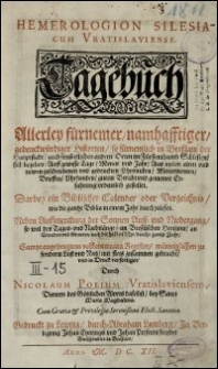 Hemerologion Silesiacum Vratislaviense = Tagebuch Allerley fürnemer, namhafftiger, gedenckwürdiger Historien : so fürnemlich in Breßlaw der Hauptstadt, auch sonst etlichen andern Orten im Fürstenthumb Schlesien, sich begeben [...] : Darbey ein Biblischer Calender oder Verzeichnis, wie die gantze Biblia in einem Jahr durchzulesen [...] / [...] mit fleis zusammen gebracht, und in Druck verfertiget, Durch Nicolaum Polium [...]