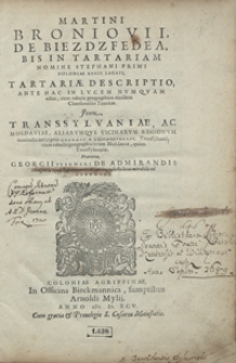 Martini Broniovii De Biezdzfedea Bis In Tartariam Nomine Stephani Primi Poloniae Regis Legati Tartariae Descriptio Ante Hac In Lucem Numquam edita cum tabula geographica eiusdem Chersonesis Tauricae. Jtem Transsylvaniae Ac Moldaviae Aliarumque Vicinarum Regionum succincta desciptio Georgii A Reichersdorff [...] cum tabulis geographicis tam Moldaviae, quam Transsylvaniae. Praeterea Georgii Werneri De Admirandis Hungariae aquis hypomnemation [...]