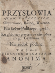 Przysłowia Mow Potocznych : Obyczaiowe, Radne, Woienne Na Fawor Polskiego ięzyka, Ku głębokiey przytym uwadze poważnego Czytelnika Na widok podane Przez Wiernego Oyczyznie Anonima