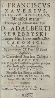 S[anctus] Franciscus Xaverius, Indiarum Apostolus, Munifica Manu [...] Adalberti Serebryski [...] In Cracoviensi Soc[ietatis] Iesu Collegio Jnductus [...]