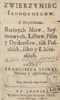 Zwierzyniec Ieidnorozcow : Z Przydatkiem Rożnych Mow, Seymowych, Listow, Pism y Dyskursow, tak Polskich, iako y Łacińskich / przez Franciszka Glinke Zebrany y Ogłoszony