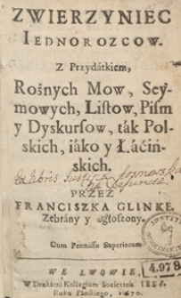 Zwierzyniec Ieidnorozcow : Z Przydatkiem Rożnych Mow, Seymowych, Listow, Pism y Dyskursow, tak Polskich, iako y Łacińskich / przez Franciszka Glinke Zebrany y Ogłoszony