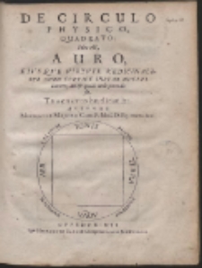 De Circulo Physico, Quadrato : Hoc est, Auro, Eius Que Virtute Medicinali, Sub Duro Cortice Instar Nuclei latente [...]