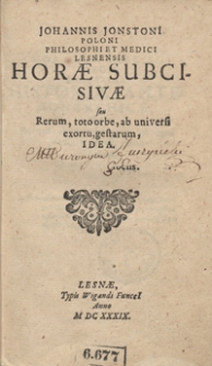 Johannis Jonstoni Poloni [...] Horae Subcisivae seu Rerum, toto orbe, ab universi exortu, gestarum idea. [Pars prima, Historiae Ante-Monarchicae seu Rerum, ab exortu mundi, ad regni Judaici excidium, gestar[um] Ideam libris IV exhibens