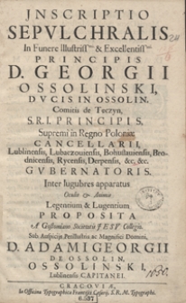 Jnscriptio Sepulchralis In Funere [...] Georgii Ossolinski [...] Supremi in Regno Poloni&aelig; Cancellarii [...] Proposita A Gostomiano Societatis Jesu Collegio [...].