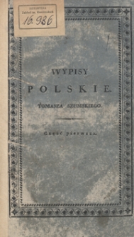 Wypisy polskie zebrane prozą i wierszem z dzieł dawnych i naynowszych autorów i autorek polskich dla rozrywki osób dorodnych a użytku młodzieży płci oboiey. Część I, zawieraiąca łatwieysze wyimki prozą i wierszem