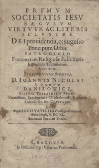 Primum Societatis Iesu Saeculum Virtute Ac Literis Illustre Dei providentia et augusto Principum Orbis Patrocinio Fortunatam Religiosae Felicitatis Ingrediens Aeternitatem Auspiciis [...] Ioannis Nicolai a Zurow Daniłowicz [...]