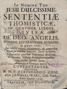 Sententiae Thomisticae In Quatuor Libros Divisae : De Deo. Angelis, Homine, Reparatione Hominis In gratiam eorum, Qui relicta caligne Philosophica [...] compendiosa Theologiae notitia Contentantur / Authore [...] Ferdinando Ohm, alias Januszowski [...]