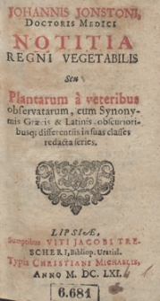 Johannis Jonstoni Doctoris Medici Notitia Regni Vegetabilis Seu Plantarum a veteribus observatarum, cum Synonymis Graecis et Latinis obscurioribusq[ue] differentiis in suas classes redacta series