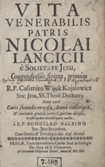 Vita Venerabilis Patris Nicolai Lancicii e Societate Jesu Compediosius scripta, primum a [...] Casimiro Wijuk Kojalowicz [...], Nunc vero Curis secundis revisa, denuo conscripta [...] plus quam dimidia parte aucta a [...] Bohuslao Balbino [...]