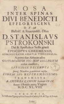 Rosa Inter Spinas Divi Benedicti Efflorescens Dum [...] Stanislaus Pstrokonski [...] A primo suae Abbatiae aditu Gostomianum Soc. Iesu Collegium redux inviseret [...]