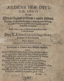 Ardens Irae Divinae Ignis To jest Drugie kazanie pokutne o ogniu gniewu Bożego, w te zawichrzone, y trwogami pokłocone czasy niemal po wszytkich przeciągach padołow ziemskich gorającym, Roku 1641 y 42 w Kościele Oyczystym miane y odprawowane Przez X. Jadama Gdaciusa. [T. 2]