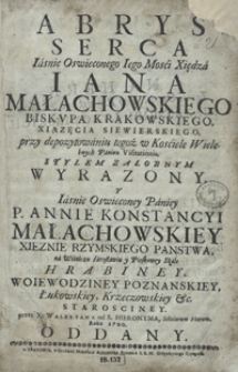 Abrys Serca [...] Xsiędza Iana Małachowskiego Biskupa Krakowskiego, Xsiązęcia Siewierskiego, przy depozytowaniu tegoż w Kosciele Wielebnych Panien Visitationis Stylem Załobnym Wyrazony Y [...] Annie Konstancyi Małachowskiey [...] / przez X. Waleryana od S. Hieronyma, Scholarum Piarum. Roku 1700. Oddany