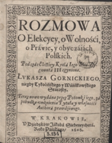 Rozmowa O Elekcyey, o Wolności, o Prawie y obyczaiach Polskich Podczas Electiey Krola Iego Mci Zygmunta III czyniona [...]