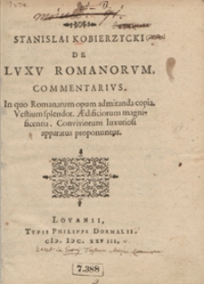 Stanislai Kobierzycki De Luxu Romanorum Commentarius : In quo Romanarum opum admiranda copia, Vestium splendor, Aedificiorum magnificentia, Conviviorum luxuriosi apparatus proponuntur