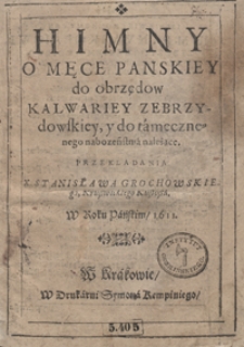 Himny O Męce Panskiey do obrzędow Kalwariey Zabrzydowskiey y do tamecznego nabożeństwa należące [...]