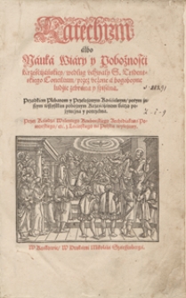 Katechizm albo Nauka Wiary y Pobożności Krześcijańskiey według uchwały S. Tridentskiego Concilium przez uczone a bogoboyne ludzie zebrana y spisana