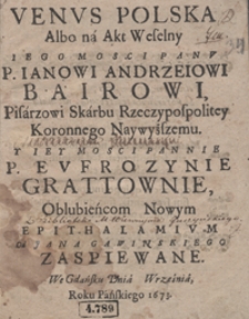 Venus Polska Albo na Akt Weselny [...] Ianowi Andrzeiowi Bairowi [...] Y [...] Eufrozynie Grattownie Oblubieńcom Nowym Epithalamium Od Jana Gawinskiego Zaspiewane [...]