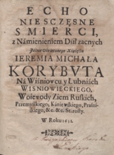 Echo Niesczęsne Smierci z Namienieniem Dził zacnych [...] Ieremia Michała Korybuta [...] Wisniowieckiego [...]