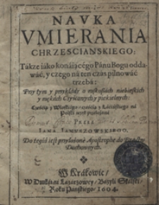 Nauka Umierania Chrzescianskiego : Także iako konaiącego Panu Bogu oddawać y czego na ten czas pilnować trzeba [...]