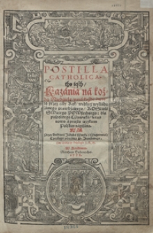 Postilla Catholica tho iesth Kazania na kożdą Niedzielę y na kożde święto przez cały rok według wykładu samego prawdziwego Koscioła Swiętego Powszechnego dla pospolitego Człowieka teras nowo a prosto ięzykiem polskim napisana. Cz. 1-3
