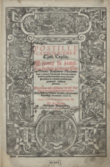 Postille Catholiczney Część Trzecia, W ktorey się zamykaią kazania na święta Panny Mariey, Apostołów, Męczennikw y innych Świętych [...], Przydana iest y Passia [...]