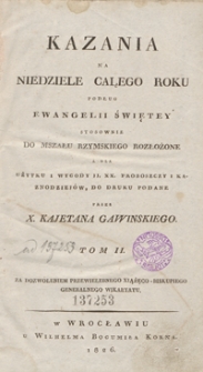 Kazania na niedziele całego roku podług Ewangelii Świętey stosownie do Mszału Rzymskiego rozłożone a dla użytku i wygody J.J. XX. proboszczy i kaznodziejów do druku podane. Tom II