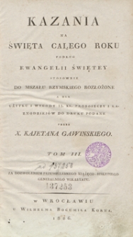 Kazania na święta całego roku podług Ewangelii Świętey stosownie do Mszału Rzymskiego rozłożone a dla użytku i wygody J.J. XX. proboszczy i kaznodziejów, do druku podane. Tom III