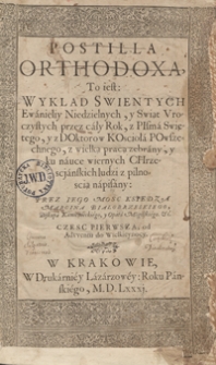 Postilla Orthodoxa To iest Wykład Swientych Ewanieliy Niedzielnych y Swiąt Uroczystych przez cały Rok […] z wielką pracą zebrany. Cz. 1, Od Adwentu do Wielkieynocy - War. A