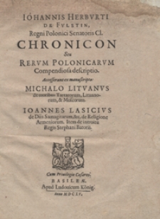 Iohannis Herburti De Fulstin [...] Chronicon Seu Rerum Polonicarum Compendiosa descriptio. Accesserunt ex manuscripto Michalo Lituanus de moribus Tartarorum, Lituanorum et Moscorum. Ioannes Lascius de Diis Samagitarum et de Religione Armeniorum ; Item de introitu Regis Stephani Batorii