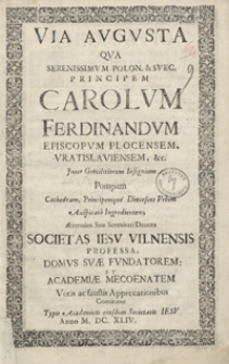 Via Augusta Qua [...] Carolum Ferdinandum [...] Jnter Gentiliorum Insignium Pompam Cathedram, Principemque Dioeceseos Urbem Auspicato Ingredientem Aeternum Suae Serenitati Devota Societas Iesu Vilnensis [...]