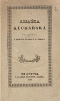 Książka kucharska dla użytku w domach miejskich i pańskich : jasna i dokładna nauka sporządzania potraw mięsnych i postnych, zawierająca znaczny zbi&oacute;r niezawodnych przepis&oacute;w [...]. - 2 popr. ed.