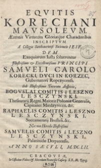 Equitis Koreciani Mausoleum Aeternis Virtutum Gloriaeque Characteribus Inscriptum A Collegio Sandomiriensi Societatis Iesu Dum Exequiarum Iusta solverentur [...] Samueli Carolo Korecki [...] Anno [...] M. DC. LII.