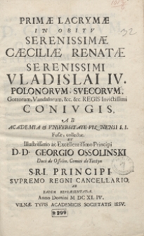 Primae Lacrymae in Obitu Serenissimae Caeciliae Renatae [...] Vladislai IV Polonorum, Suecorum [...] Regis [...] Coniugis Ab Academia et Universitate Vilnensi S[ocietatis] I[esu] Fusae, collectae Et [...] Principi [...] Georgio Ossolinski Duci de Ossolin [...] Ab Eadem Repraesentatae, Anno [...] M DC XL IV.