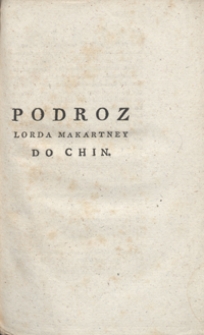 Podroz lorda Makartney posła W. Brytanii do Chin w roku 1792, 1793 i 1794 zawieraiąca wiadomosc o kraiu, rzadzie i narodzie chińskim, tudzież o częsci Tartaryi chinskiey & c. Częsc II