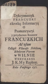 Dykcyonarzyk Francuzki z krotką Informacyą O Pronuncyacyi y przydaniem Rozmow Francuzkich Ad usum Collegii Vilnensis Nobilium Scholarum Piarum