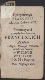 Dykcyonarzyk Francuzki z krotką Informacyą O Pronuncyacyi y przydaniem Rozmow Francuzkich Ad usum Collegii Vilnensis Nobilium Scholarum Piarum