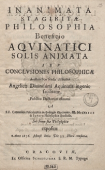 Inanimata Stagiritae Philosophia Beneficio Aquinatici Solis Animata Seu Conclusiones Philosophicae Aristotelico sensu difficiles […] A F.F. Carmelitis Discalceatis in Collegio Cracovien[si] SS.Michaelis [et] Ioseph[i] Philosophiae Studiosis