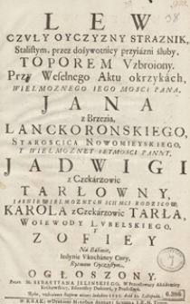 Lew Czuły Oyczyzny Straznik, Stalistym […] Toporem Uzbroiony Przy Weselnego Aktu okrzykach […] Jana z Brzezia Lanckorońskiego [...] y [...] Jadwigi z Czekarzowic Tarłowny [...] Rytmem Oyczystym Ogłoszony