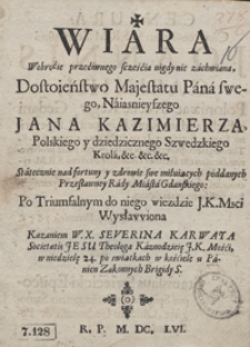 Wiara Wobrocie przeciwnego scześcia nigdy nie zachwiana, Dostoieństwo Majestatu Pana swego [...] Jana Kazimierza, Polskiego y dziedzicznego Szwedzkiego Krola […] poddanych Przesławney Rady Miasta Gdańskiego Po Triumfalnym do niego wiezdzie J. K. Msci Wysławiona