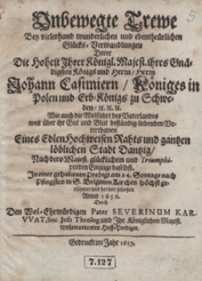 Unbewegte Trewe Bey vielerhand wunderlichen und ebentheurlichen Glücks-Verwandlungen Derer die Hoheit […] Johann Casimiern [...] Eines Edlen Hochweisen Rahts und gantzen löblichen Stadt Dantzig Nach dero Majest. glücklichen [...] Einzuge daselbst