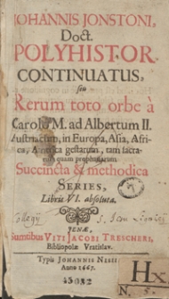 Johannis Jonstoni Doct[oris] Polyhistor Continuatus seu Rerum toto orbe a Carolo M[agno] ad Albertum II Austriacum in Europa, Asia, Africa, America gestarum tam sacrarum quam prophanarum Succincta et methodica Series LIbris VI. absoluta. [Ps. 4]