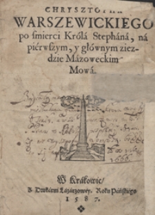 Chrysztopha Warszewickiego po śmierci Kr&oacute;la Stephana na pierwszym y gł&oacute;wnym ziezdzie Mazowieckim Mowa
