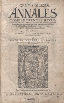 Gentis Silesiae Annales Complectentes Historiam De Origine, Propagatione Et Migrationibus gentis et recitationem praecipuorum eventuum qui in Ecclesia et Republica usq[ue] ad necem Ludovici Hungariae et Bohemiae regis acciderunt [...]