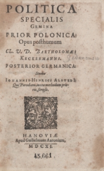 Politica Specialis Gemina : Prior Polonica, Opus posthumum [...]. Bartholomæi Keckermanni. Posterior Germanica Studio Iohannis-Henrici Alstedi[i] Qui Parodiam iuxta methodum prioris scripsit