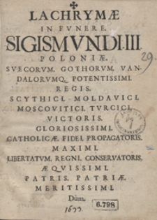 Lachrymae In Funere Sigismundi III Poloniae [...] Regis [...] Dum Una Cum [...] Constantia Austriaca [...] Anno Ante Mortalitati Exempta [...] In Mausoleo Iagellonio Tumularetur Instauratae