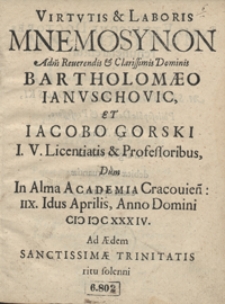 Virtutis et Laboris Mnemosynon [...] Bartholomaeo Ianuschovic Et Iacobo Gorski [...] Licentiatis et Professoribus Dum In Alma Academia Cracovien[si] Ad Aedem Sanctissimae Trinitatis ritu solenni Iuris Utriusqve Doctores renunciarentur A [...] Stanislao Jurkowski [...] In argumentum […] conscriptum