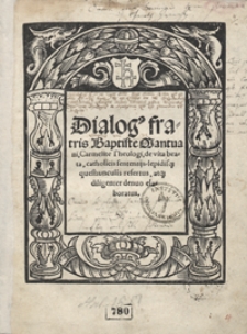 Dialog[us] fratris Baptist[a]e Mantuani [...] de vita beata catholicis sententijs lepidisq[ue] questiunculis refertus atq[ue] diligenter denuo elaboratus