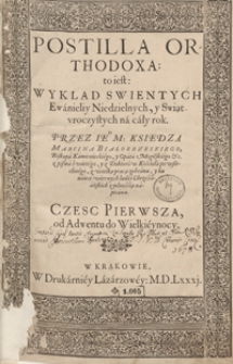 Postilla Orthodoxa to iest Wyklad Swientych Ewanieliy Niedzielnych y Swiąt uroczystych na cały rok [&hellip;] z wielką pracą zebrana. Cz. 1, Od Adwentu do Wielkieynocy - War. B